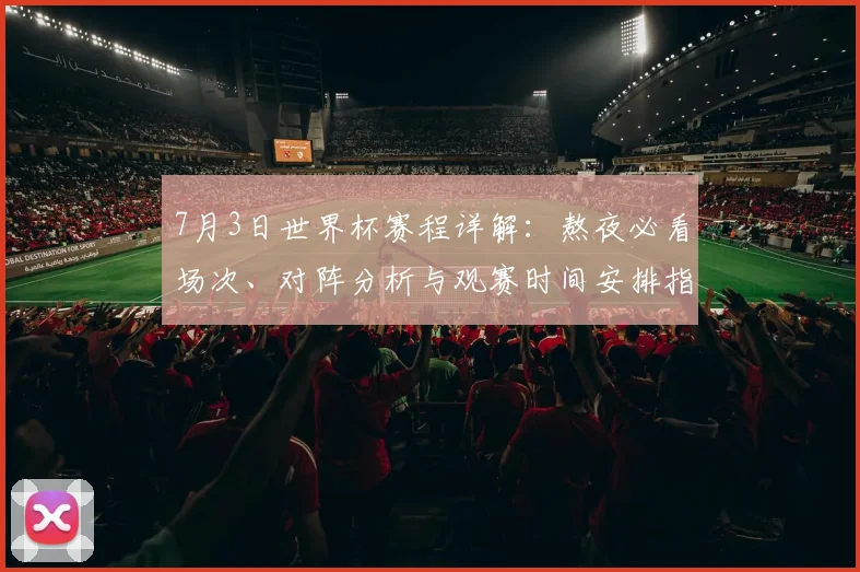7月3日世界杯赛程详解：熬夜必看场次、对阵分析与观赛时间安排指南