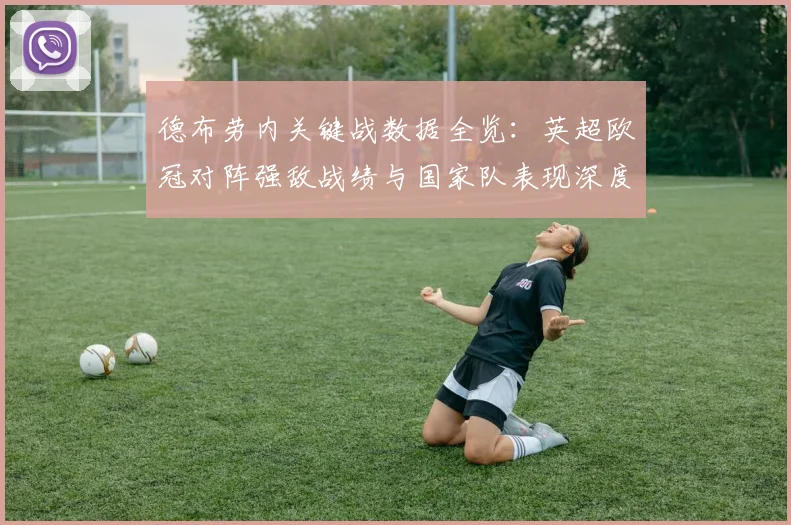 德布劳内关键战数据全览：英超欧冠对阵强敌战绩与国家队表现深度解析