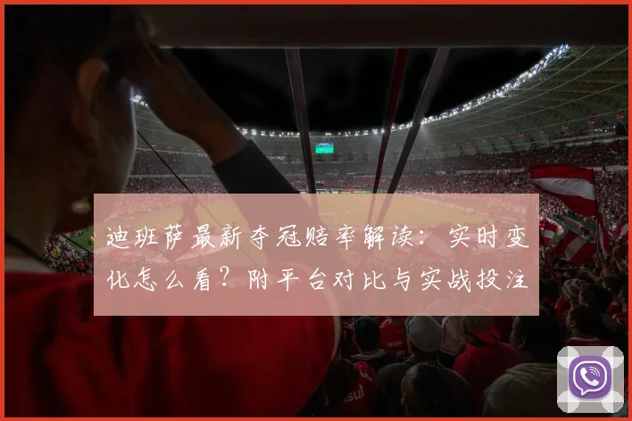迪班萨最新夺冠赔率解读：实时变化怎么看？附平台对比与实战投注指南